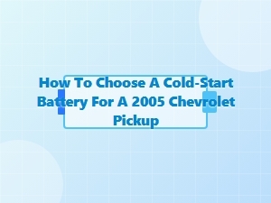 How to Choose a Cold-Start Battery for a Chevrolet Pickup